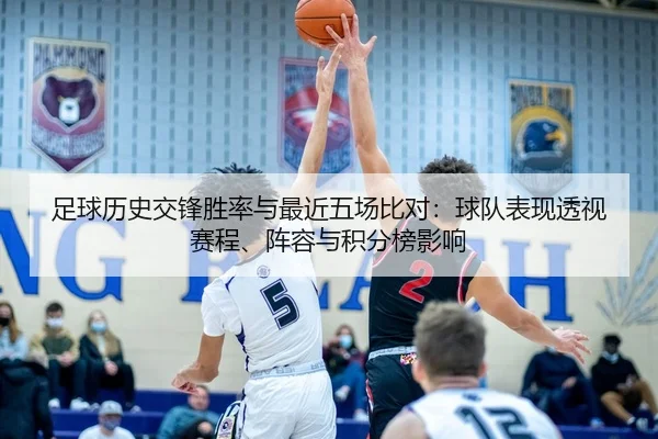 足球历史交锋胜率与最近五场比对：球队表现透视 赛程、阵容与积分榜影响